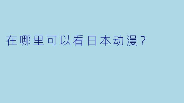 在哪里可以看日本动漫？