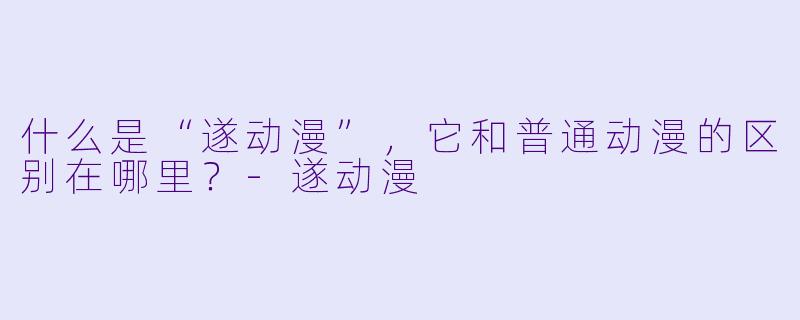 什么是“遂动漫”，它和普通动漫的区别在哪里？