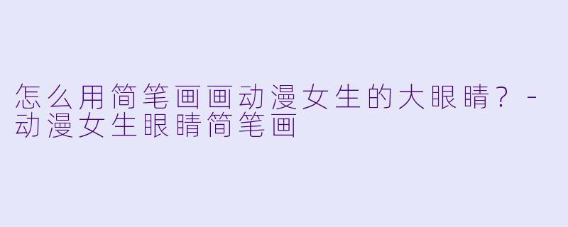 怎么用简笔画画动漫女生的大眼睛？