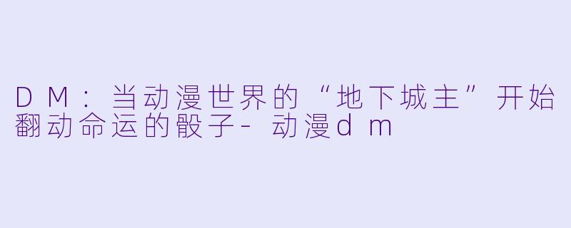DM：当动漫世界的“地下城主”开始翻动命运的骰子