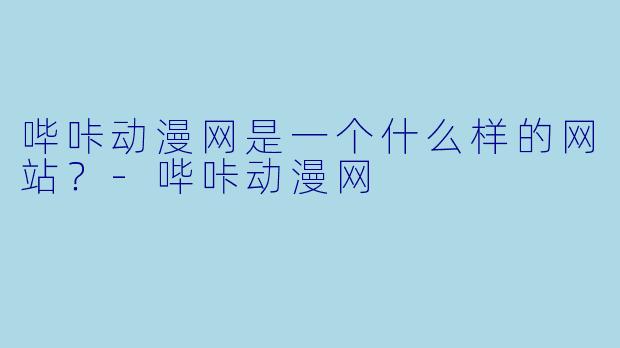 哔咔动漫网是一个什么样的网站？