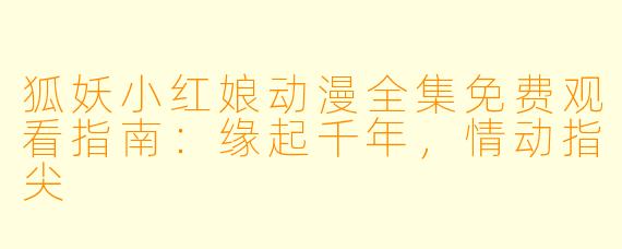 狐妖小红娘动漫全集免费观看指南：缘起千年，情动指尖