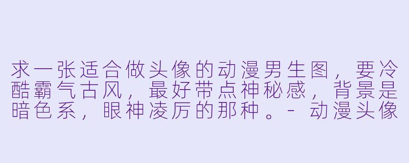 求一张适合做头像的动漫男生图，要冷酷霸气古风，最好带点神秘感，背景是暗色系，眼神凌厉的那种。