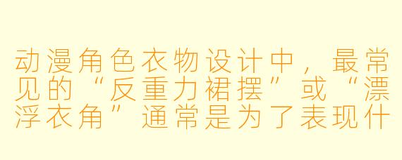 动漫角色衣物设计中，最常见的“反重力裙摆”或“漂浮衣角”通常是为了表现什么？