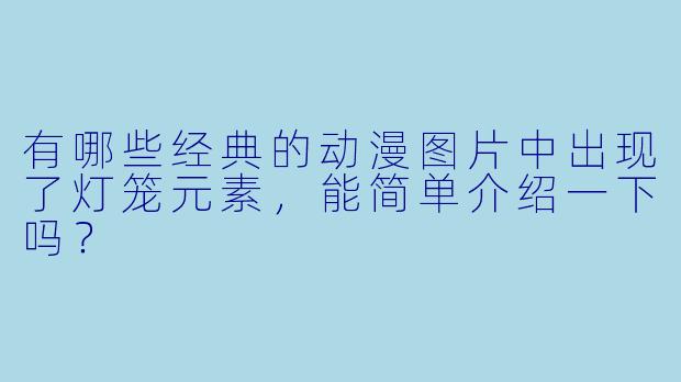 有哪些经典的动漫图片中出现了灯笼元素，能简单介绍一下吗？