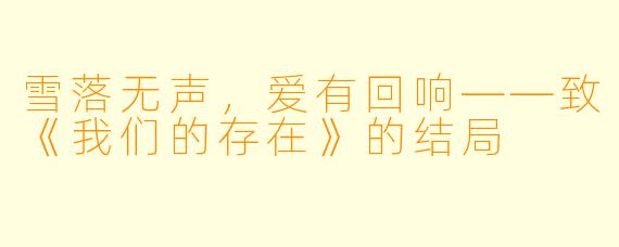 雪落无声，爱有回响——致《我们的存在》的结局