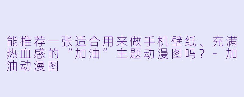 能推荐一张适合用来做手机壁纸、充满热血感的“加油”主题动漫图吗？