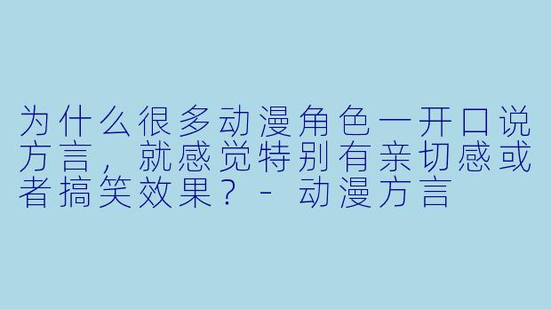 为什么很多动漫角色一开口说方言，就感觉特别有亲切感或者搞笑效果？