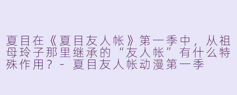 夏目在《夏目友人帐》第一季中，从祖母玲子那里继承的“友人帐”有什么特殊作用？