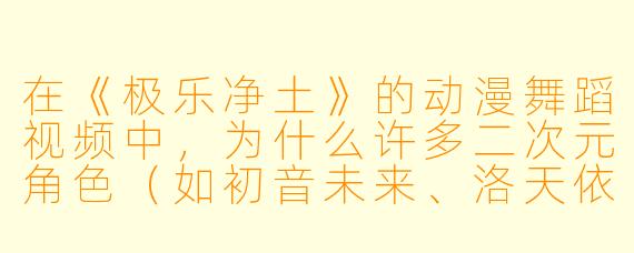 在《极乐净土》的动漫舞蹈视频中，为什么许多二次元角色（如初音未来、洛天依等）的翻跳版本常被观众评价为“比原版更上头”？