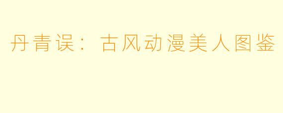 丹青误：古风动漫美人图鉴