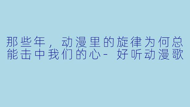 那些年，动漫里的旋律为何总能击中我们的心