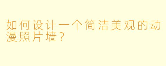 如何设计一个简洁美观的动漫照片墙？