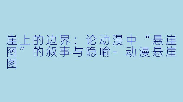 崖上的边界：论动漫中“悬崖图”的叙事与隐喻