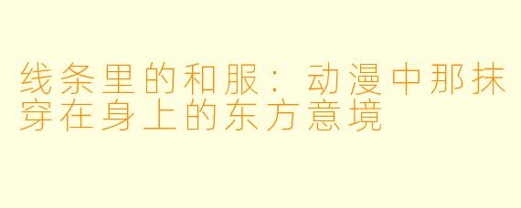 线条里的和服：动漫中那抹穿在身上的东方意境