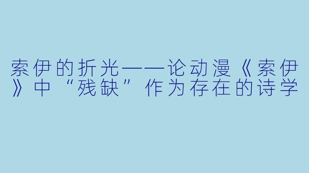 索伊的折光——论动漫《索伊》中“残缺”作为存在的诗学