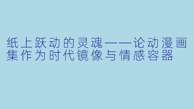 纸上跃动的灵魂——论动漫画集作为时代镜像与情感容器