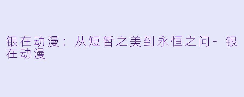 银在动漫：从短暂之美到永恒之问