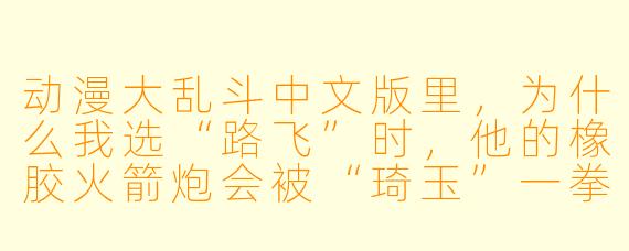 动漫大乱斗中文版里，为什么我选“路飞”时，他的橡胶火箭炮会被“琦玉”一拳直接打回原形，这游戏是不是有隐藏的“战力崩坏”设定？