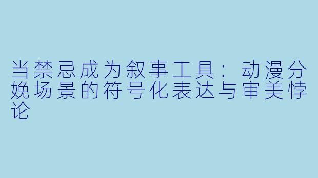 当禁忌成为叙事工具：动漫分娩场景的符号化表达与审美悖论