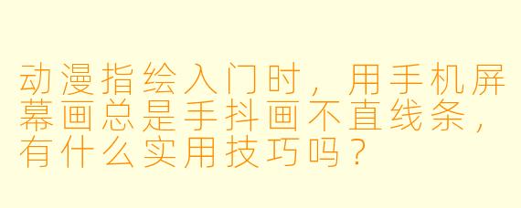 动漫指绘入门时，用手机屏幕画总是手抖画不直线条，有什么实用技巧吗？
