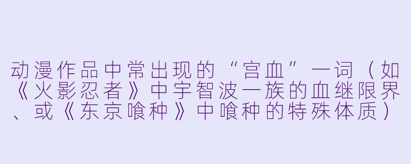 动漫作品中常出现的“宫血”一词（如《火影忍者》中宇智波一族的血继限界、或《东京喰种》中喰种的特殊体质），其设定通常有哪些共同特征？