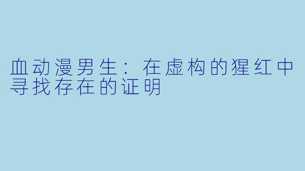 血动漫男生：在虚构的猩红中寻找存在的证明