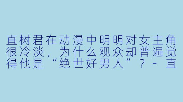 直树君在动漫中明明对女主角很冷淡，为什么观众却普遍觉得他是“绝世好男人”？