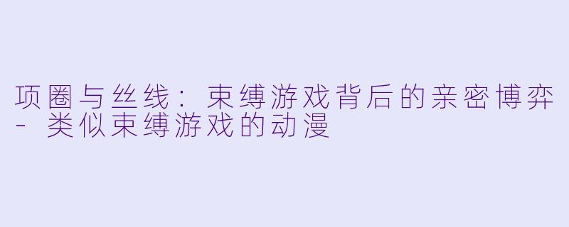 项圈与丝线：束缚游戏背后的亲密博弈