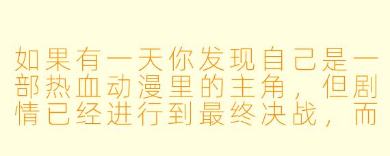 如果有一天你发现自己是一部热血动漫里的主角，但剧情已经进行到最终决战，而你既没有觉醒隐藏力量，也没有伙伴赶来支援，你会怎么做？