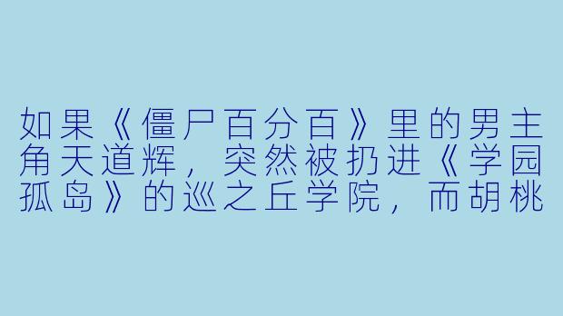 如果《僵尸百分百》里的男主角天道辉，突然被扔进《学园孤岛》的巡之丘学院，而胡桃和由纪子恰好也在场，他会先做哪三件事？