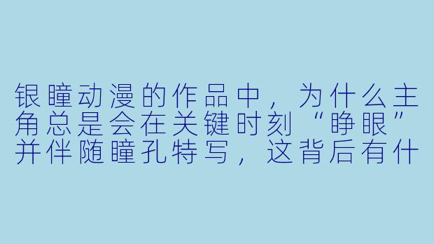 银瞳动漫的作品中，为什么主角总是会在关键时刻“睁眼”并伴随瞳孔特写，这背后有什么隐藏设定吗？