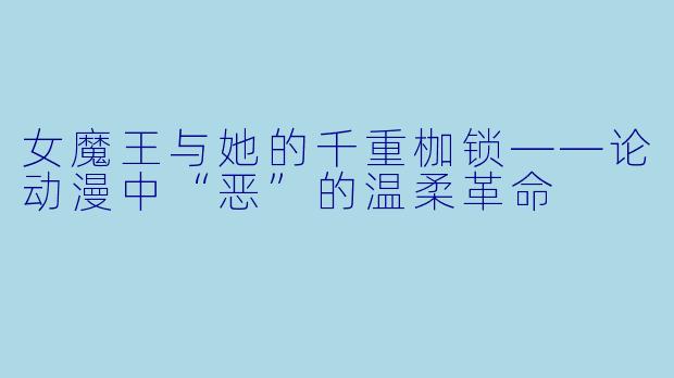 女魔王与她的千重枷锁——论动漫中“恶”的温柔革命