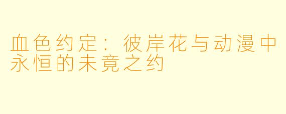血色约定：彼岸花与动漫中永恒的未竟之约