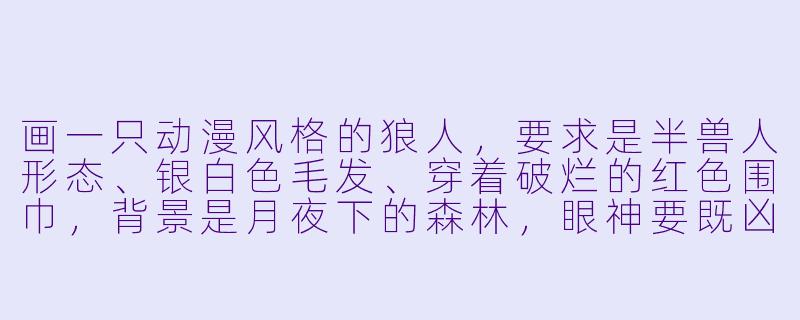 画一只动漫风格的狼人，要求是半兽人形态、银白色毛发、穿着破烂的红色围巾，背景是月夜下的森林，眼神要既凶狠又带一丝孤独感，这种图片该怎么描述才能让AI画得最准确？