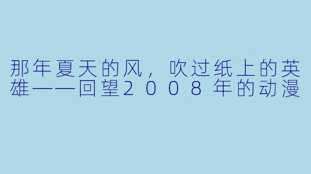 那年夏天的风，吹过纸上的英雄——回望2008年的动漫