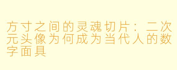 方寸之间的灵魂切片：二次元头像为何成为当代人的数字面具