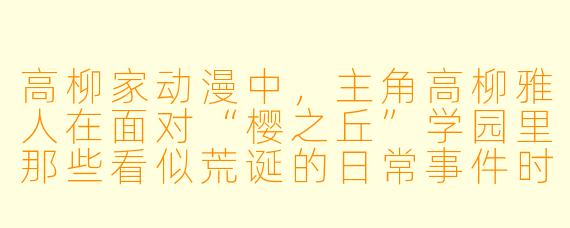 高柳家动漫中，主角高柳雅人在面对“樱之丘”学园里那些看似荒诞的日常事件时，他那种“冷静吐槽”与“被动卷入”的独特性格，是如何在动画第一季中通过具体情节（比如“人偶事件”或“幽灵骚动”）被塑造出来的？