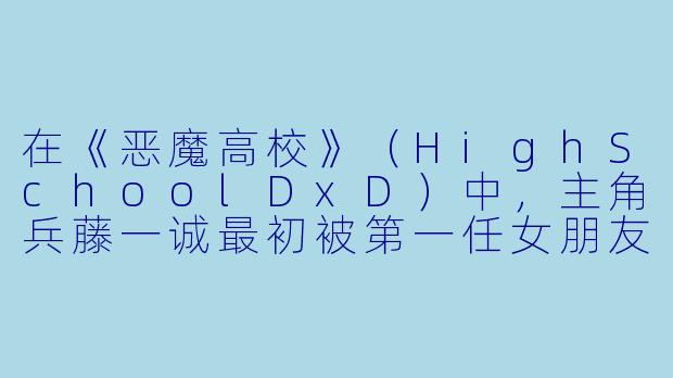 在《恶魔高校》（HighSchoolDxD）中，主角兵藤一诚最初被第一任女朋友杀死后，是谁、以什么条件复活了他，并让他成为恶魔的？