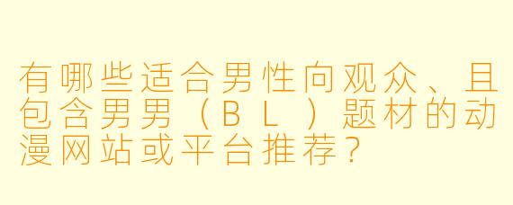 有哪些适合男性向观众、且包含男男（BL）题材的动漫网站或平台推荐？