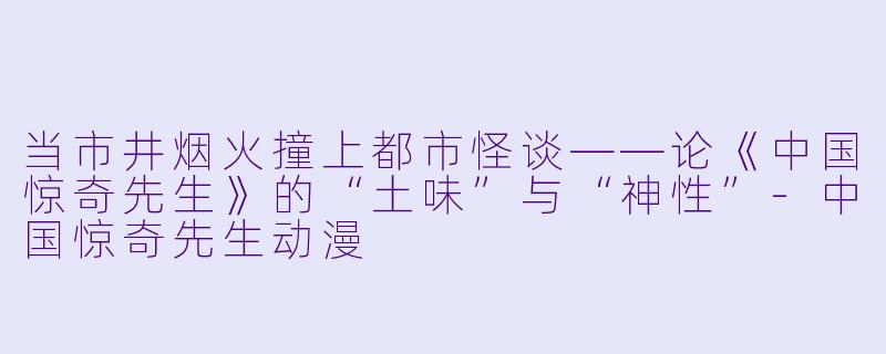 当市井烟火撞上都市怪谈——论《中国惊奇先生》的“土味”与“神性”