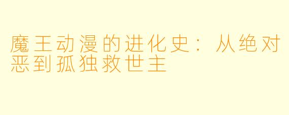 魔王动漫的进化史：从绝对恶到孤独救世主