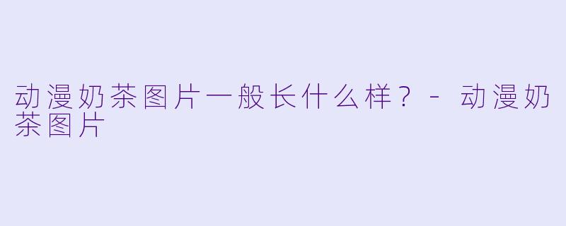 动漫奶茶图片一般长什么样？