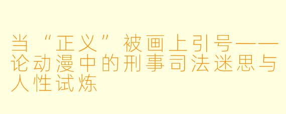 当“正义”被画上引号——论动漫中的刑事司法迷思与人性试炼