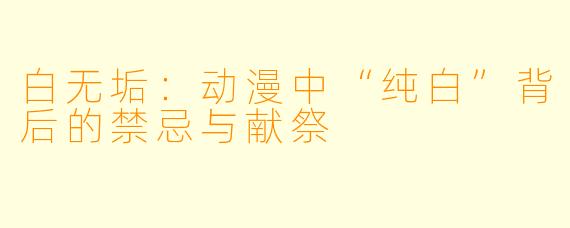 白无垢：动漫中“纯白”背后的禁忌与献祭