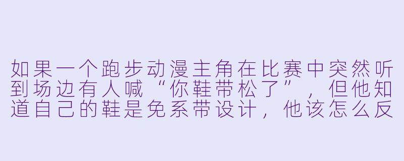 如果一个跑步动漫主角在比赛中突然听到场边有人喊“你鞋带松了”，但他知道自己的鞋是免系带设计，他该怎么反应才最符合人设？