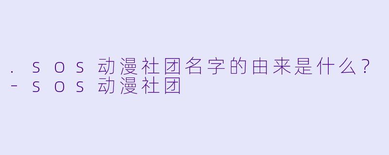 .sos动漫社团名字的由来是什么？