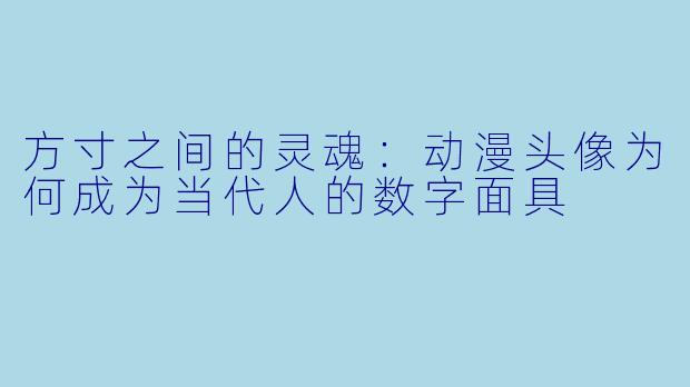 方寸之间的灵魂：动漫头像为何成为当代人的数字面具