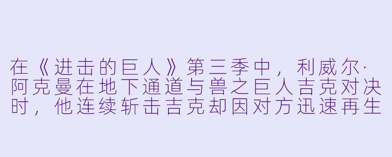 在《进击的巨人》第三季中，利威尔·阿克曼在地下通道与兽之巨人吉克对决时，他连续斩击吉克却因对方迅速再生而陷入苦战，随后吉克用碎石封住退路并投掷巨石，利威尔在绝境中喊出“兵长，快逃！”——但实际喊话的是谁？这段剧情的核心转折点是什么？