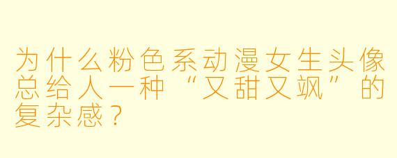 为什么粉色系动漫女生头像总给人一种“又甜又飒”的复杂感？